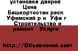 установка дверей › Цена ­ 800 - Башкортостан респ., Уфимский р-н, Уфа г. Строительство и ремонт » Услуги   